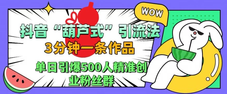 抖音葫芦式引流法，三分钟一条作品，单日引爆抖音500人精准创业粉丝群【揭秘】-知芽创业社