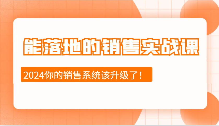 2024能落地的销售实战课：销售十步今天学，明天用，拥抱变化，迎接挑战-知芽创业社
