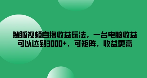 搜狐视频自撸收益玩法，一台电脑收益可以达到3k+，可矩阵，收益更高【揭秘】-知芽创业社