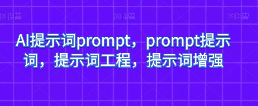 AI提示词prompt，prompt提示词，提示词工程，提示词增强-知芽创业社