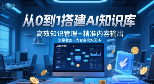 从0到1搭建AI知识库，高效知识管理+精准内容输出，流量收割+内容变现双闭环-知芽创业社