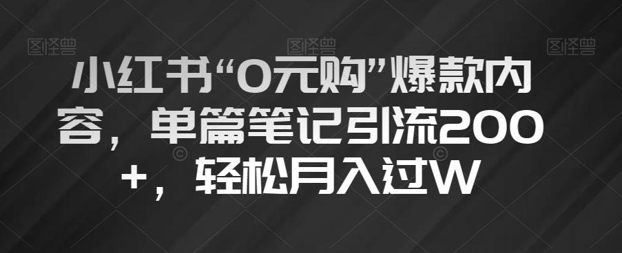 小红书“0元购”爆款内容，单篇笔记引流200+，轻松月入过W【揭秘】-知芽创业社