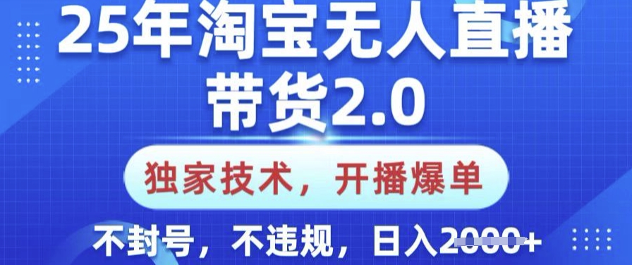 25年淘宝无人直播带货2.0.独家技术，开播爆单，纯小白易上手，不封号，不违规，日入多张【揭秘】-知芽创业社