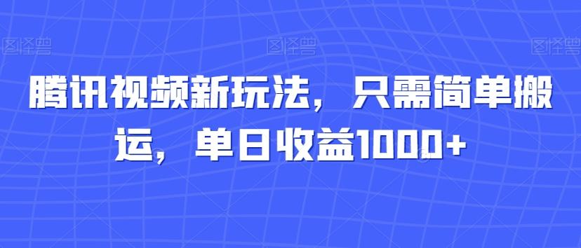 腾讯视频新玩法，只需简单搬运，单日收益1000+-知芽创业社