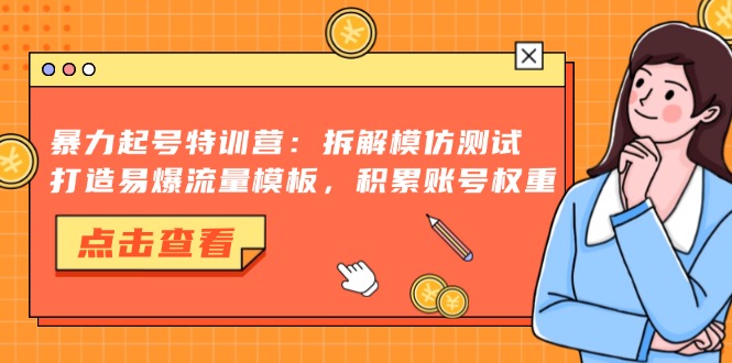 暴力起号特训营：拆解模仿测试，打造易爆流量模板，积累账号权重-知芽创业社