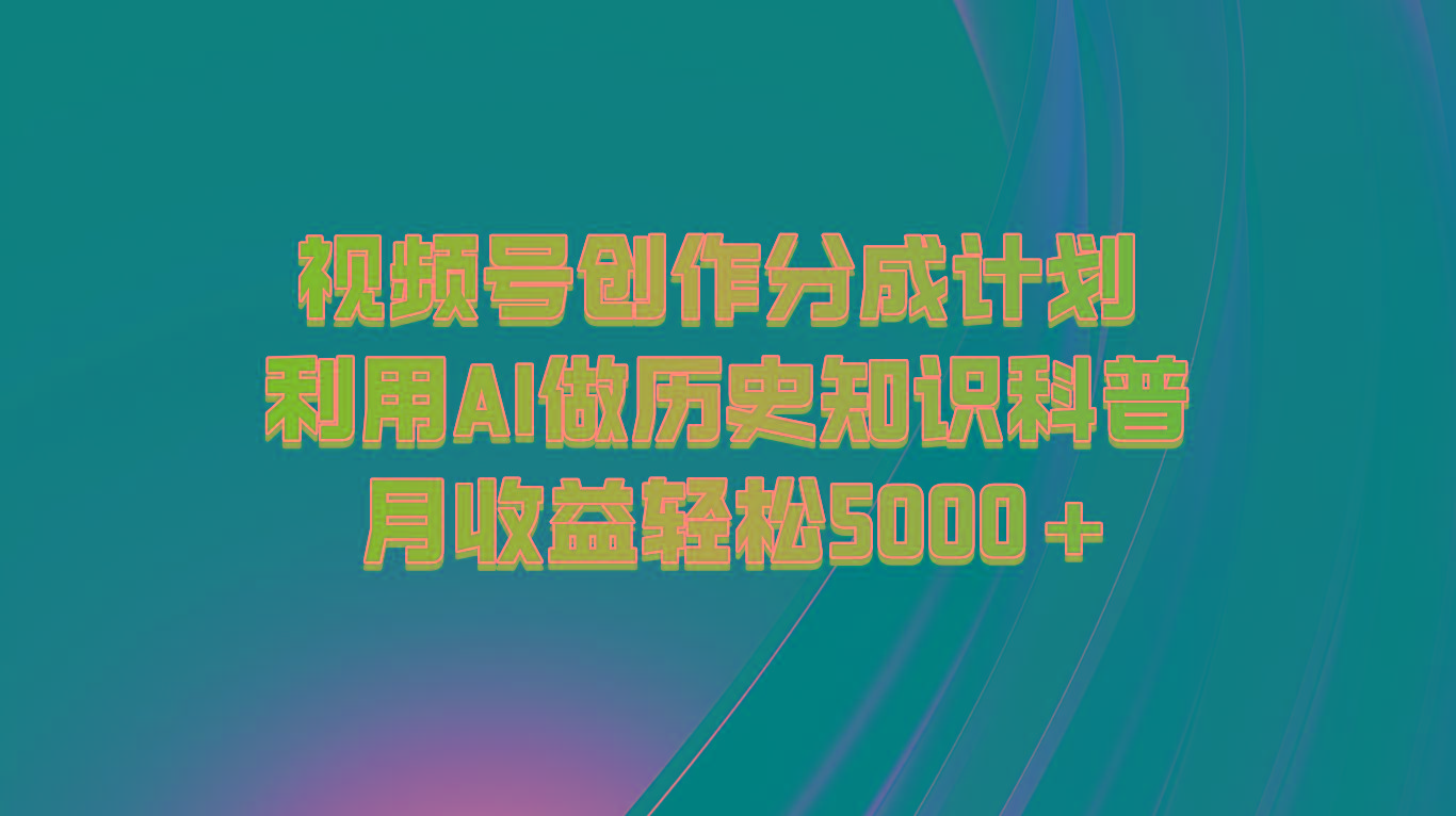 视频号创作分成计划 利用AI做历史知识科普 月收益轻松5000+-知芽创业社