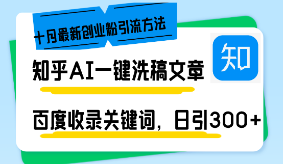 知乎AI一键洗稿日引300+创业粉十月最新方法，百度一键收录关键词，躺赚...-知芽创业社