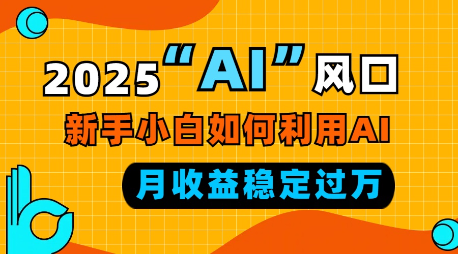 2025“ AI ”风口，新手小白如何利用ai，每月收益稳定过万-知芽创业社