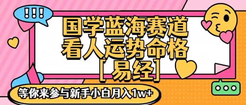国学蓝海赋能赛道，零基础学习，手把手教学独一份新手小白月入1W+【揭秘】-知芽创业社