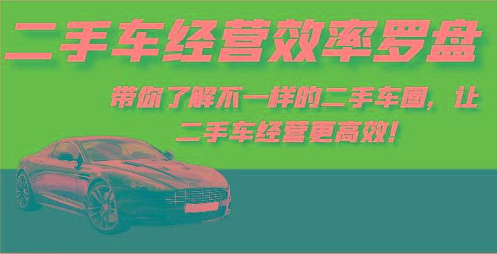 二手车经营效率罗盘-带你了解不一样的二手车圈，让二手车经营更高效！-知芽创业社