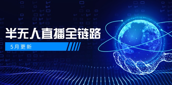 5月更新-半无人直播全链路：AI数字人+千川截流实战，女装选品与防违规…-知芽创业社