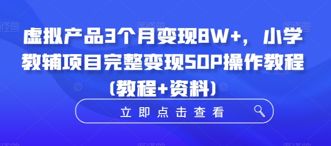 虚拟产品3个月变现8W+，小学教辅项目完整变现SOP操作教程(教程+资料)-知芽创业社