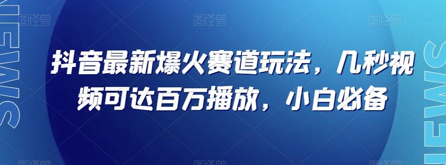 抖音最新爆火赛道玩法，几秒视频可达百万播放，小白必备（附素材）【揭秘】-知芽创业社
