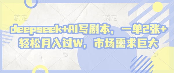 deepseek+AI写剧本，一单2张+ 轻松月入过W，市场需求巨大-知芽创业社