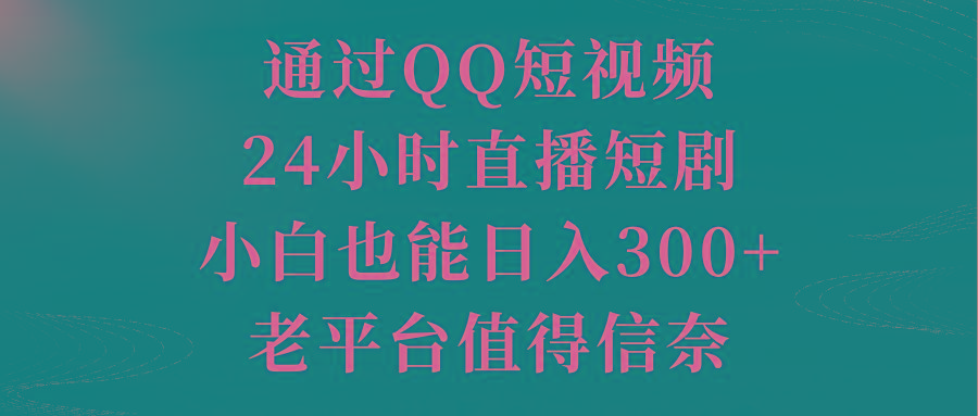 通过QQ短视频、24小时直播短剧，小白也能日入300+，老平台值得信奈-知芽创业社