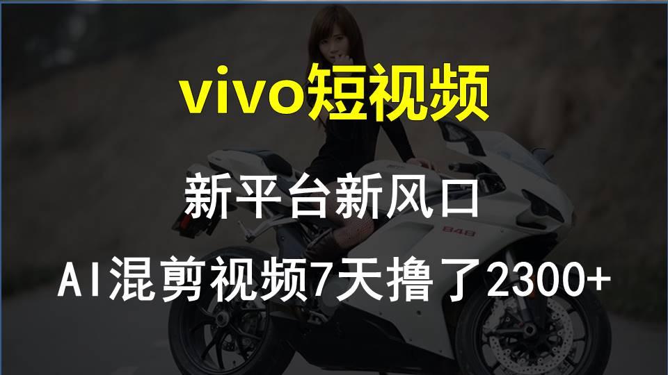 vivo短视频:新平台新风口，AI混剪视频7天撸了2300+-知芽创业社