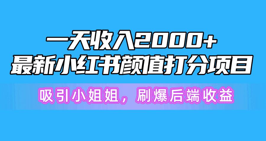 一天收入2000+，最新小红书颜值打分项目，吸引小姐姐，刷爆后端收益-知芽创业社