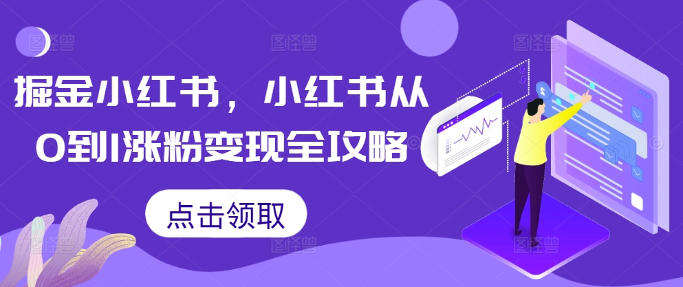 掘金小红书，小红书从0到1涨粉变现全攻略-知芽创业社