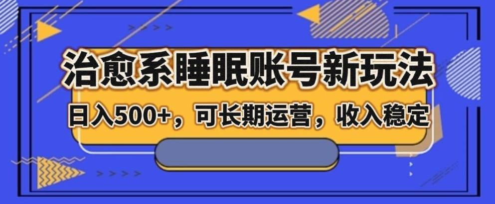 治愈系睡眠账号新玩法，日入500+长期运营，收入稳定-知芽创业社