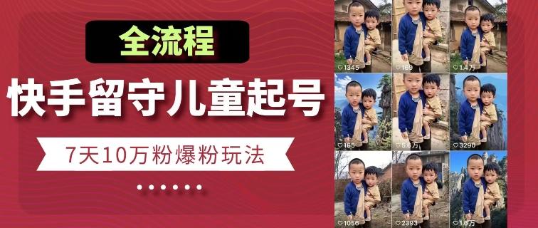 快手留守儿童博同情起号，7天10万粉爆粉玩法，全流程-知芽创业社