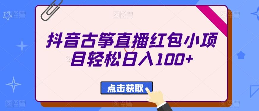 抖音古筝直播红包小项目轻松日入100+-知芽创业社