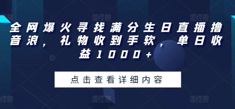 全网爆火寻找满分生日直播撸音浪，礼物收到手软，单日收益1000+【揭秘】-知芽创业社