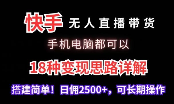 快手无人直播带货，手机电脑都可以，18种变现思路详解，搭建简单日佣2500+【揭秘】-知芽创业社