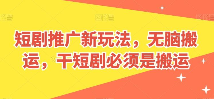 短剧推广新玩法，无脑搬运，干短剧必须是搬运【揭秘】-知芽创业社