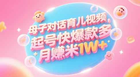 AI生成母子对话育儿类视频，起号快爆款多，小白宝妈轻松学，多渠道变现，月入1W+-知芽创业社