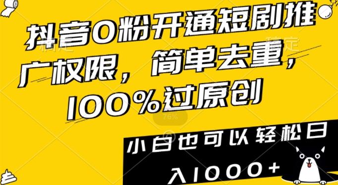 抖音0粉开通短剧推广权限，简单去重，100%过原创，小白也可以轻松日入1000+【揭秘】-知芽创业社