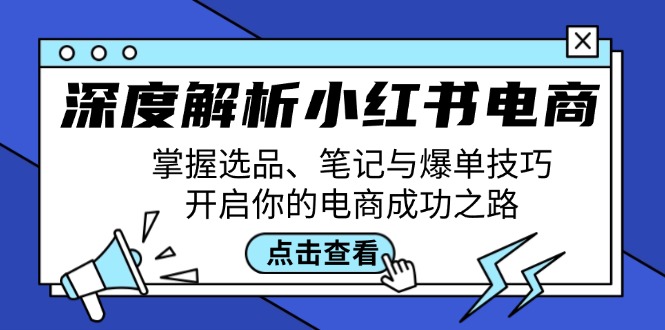 深度解析小红书电商：掌握选品、笔记与爆单技巧，开启你的电商成功之路-知芽创业社