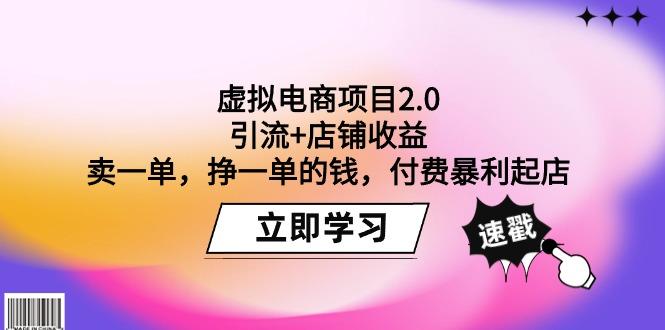 (9645期)虚拟电商项目2.0：引流+店铺收益  卖一单，挣一单的钱，付费暴利起店-知芽创业社