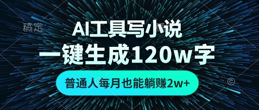 AI工具写小说，一键生成120万字，普通人每月也能躺赚2w+-知芽创业社
