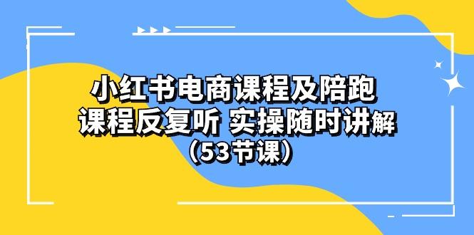 小红书电商课程陪跑课 课程反复听 实操随时讲解 (53节课-知芽创业社