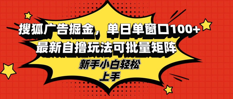 搜狐广告掘金，单日单窗口100+，最新自撸玩法可批量矩阵，适合新手小白-知芽创业社