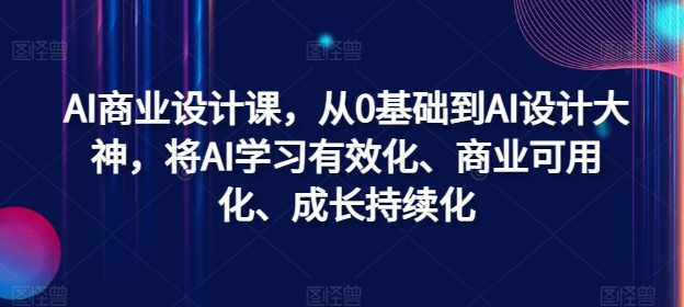 AI商业设计课，从0基础到AI设计大神，将AI学习有效化、商业可用化、成长持续化-知芽创业社