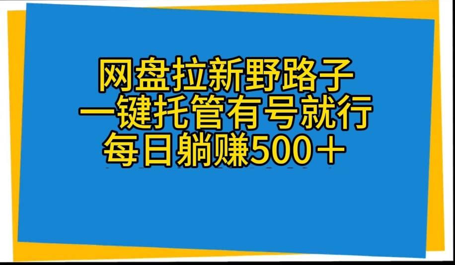 网盘拉新野路子，一键托管有号就行，全自动代发视频，每日躺赚500＋-知芽创业社