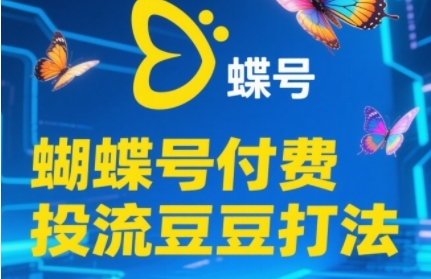2025蝴蝶号付费投流豆豆打法，助新手快速掌握付费流量撬动自然流的核心玩法-知芽创业社
