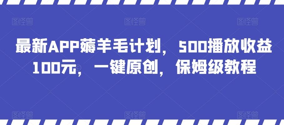 最新APP薅羊毛计划，500播放收益100元，一键原创，保姆级教程-知芽创业社