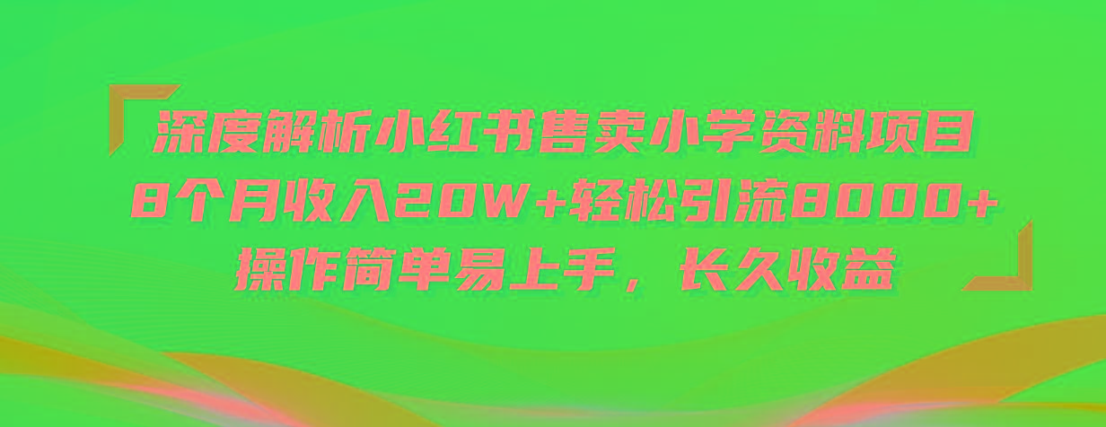 深度解析小红书售卖小学资料项目 8个月收入20W+轻松引流8000+操作简单…-知芽创业社