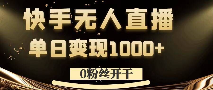 0粉丝开干，快手无人直播，单日变现1k+【揭秘】-知芽创业社