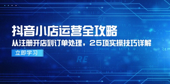 抖音小店运营全攻略，从注册开店到订单处理，25项实操技巧详解-知芽创业社