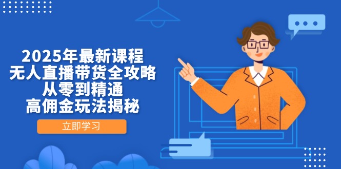 2025年最新课程，无人直播带货全攻略，从零到精通，高佣金玩法揭秘-知芽创业社