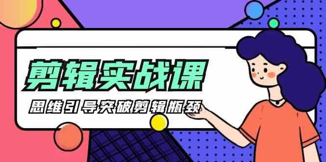 剪辑实操课-思维引导突破剪辑瓶颈(29节视频课)-知芽创业社