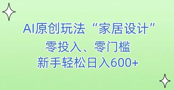 AI家居设计，简单好上手，新手小白什么也不会的，都可以轻松日入500+【揭秘】-知芽创业社