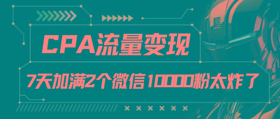CPA流量变现，7天加满两个微信10000粉-知芽创业社