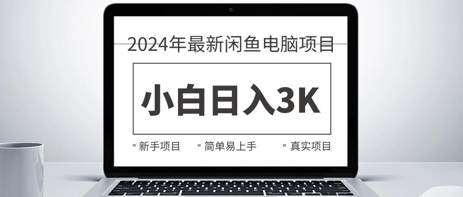 2024最新闲鱼卖电脑项目，新手小白日入3K+，最真实的项目教学-知芽创业社
