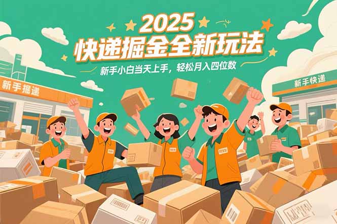 2025快递掘金全新玩法，新手小白当天上手，轻松月入四位数！-知芽创业社