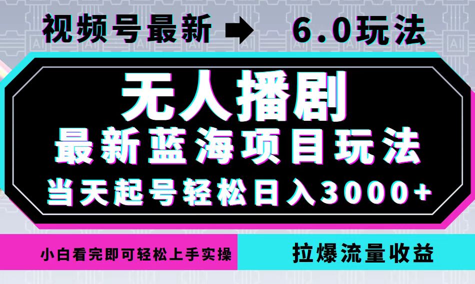 视频号最新6.0玩法，无人播剧，轻松日入3000+，最新蓝海项目，拉爆流量…-知芽创业社