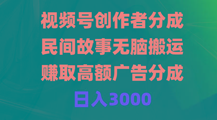 (9390期)视频号创作者分成，民间故事无脑搬运，赚取高额广告分成，日入3000-知芽创业社